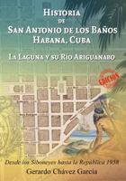 Historia de San Antonio de los Baños, Habana, Cuba: La Laguna y Su Río Ariguanabo, Desde Los Siboneyes Hasta la República 1958 057828409X Book Cover