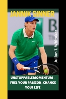 JANNIK SINNER: Unstoppable Momentum - Fuel Your Passion, Change Your Life B0FN7V7J44 Book Cover