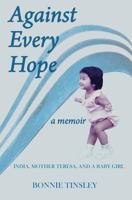 Against Every Hope: India, Mother Teresa, and a Baby Girl 099964758X Book Cover