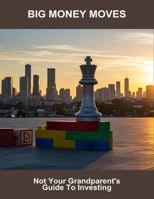 Big Money Moves: Not Your Grandparent'S Guide To Investing B0FVNHDPZG Book Cover