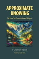 Approximate Knowing: The End of our Dogmatic View of Religion 1663262802 Book Cover