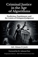 Criminal Justice in the Age of Algorithms: Prediction, Punishment, and the Limits of Delegated Judgment B0H73P3S4L Book Cover