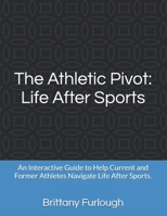 The Athletic Pivot: Life After Sports: An Interactive Guide to Help Current and Former Athletes Navigate Life After Sports. B0DQCY1V8S Book Cover