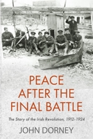 Peace after the Final Battle: The Story of the Irish Revolution, 1912-1924 1848407807 Book Cover