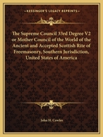 The Supreme Council 33rd Degree V2 or Mother Council of the World of the Ancient and Accepted Scottish Rite of Freemasonry, Southern Jurisdiction, United States of America 1162611189 Book Cover