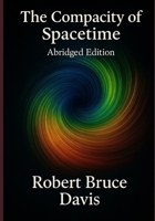 The Compacity of Spacetime, Abridged Edition: The New Physics of the Cosmos B0FHDHYWVT Book Cover