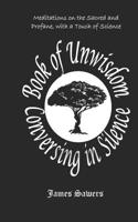 Book of Unwisdom - Conversing in Silence: Meditations on the Sacred & Profane, with a Touch of Science 1075480884 Book Cover