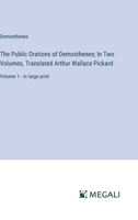 The Public Orations of Demosthenes; In Two Volumes, Translated Arthur Wallace Pickard: Volume 1 - in large print 3387324529 Book Cover