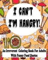 I Can't I'm Hangry : An Irreverent Coloring Book For Adults With Funny Food Quotes B085DV14RG Book Cover