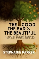 The Good, The Bad & The Beautiful: A Journey Through Adoption, Trauma, and Unshakeable Love B0G4LTQ1RS Book Cover