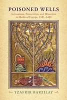 Poisoned Wells: Accusations, Persecution, and Minorities in Medieval Europe, 1321-1422 0812253612 Book Cover