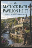 The Matlock Bath Pavilion Heist: A British Village Mystery with Heart and Humor set in Matlock Bath Derbyshire (Peak District Village Mysteries) B0HBK8TPPB Book Cover