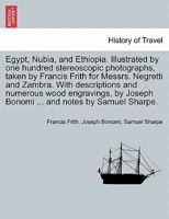 Egypt, Nubia, and Ethiopia. Illustrated by one hundred stereoscopic photographs, taken by Francis Frith for Messrs. Negretti and Zambra. With ... Joseph Bonomi ... and notes by Samuel Sharpe. 1241488215 Book Cover