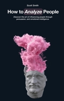 How to Analyze People: Discover the art of influencing people through persuasion, and emotional intelligence 1802218939 Book Cover