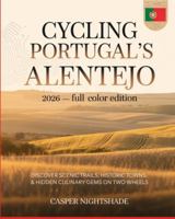 CYCLING PORTUGAL’S ALENTEJO 2026: DISCOVER SCENIC TRAILS, HISTORIC TOWNS & HIDDEN CULINARY GEMS ON TWO WHEELS B0G58BGWVJ Book Cover