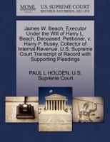 James W. Beach, Executor Under the Will of Harry L. Beach, Deceased, Petitioner, v. Harry F. Busey, Collector of Internal Revenue. U.S. Supreme Court Transcript of Record with Supporting Pleadings 127038192X Book Cover