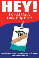 Hey! I Could Use a Little Help Here! My Story of Healthcare Workplace Violence 194906672X Book Cover