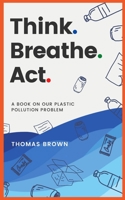 Think. Breathe. Act.: A Book on Our Plastic Pollution Problem B08BF2V4HL Book Cover