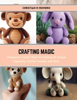 Crafting Magic: Amigurumi Crochet Book for Creating 24 Unique Keychains, Stuffed Animals, and More B0CRS3JH8X Book Cover