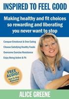 Inspired to Feel Good: Making Healthy and Fit Choices So Rewarding and Liberating You Never Want to Stop 1600375650 Book Cover