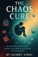 The Chaos Cure: Let Go Without Giving Up. Reclaim Your Mind from Burnout and Overwhelm B0FCMXYXST Book Cover