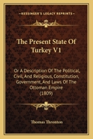 The Present State Of Turkey V1: Or A Description Of The Political, Civil, And Religious, Constitution, Government, And Laws Of The Ottoman Empire 1167240782 Book Cover