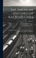 The American And English Railroad Cases: A Collection Of All The Railroad Cases In The Courts Of Last Resort In America And England; Volume 6 1020633441 Book Cover