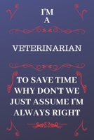 I'm A Veterinarian To Save Time Why Don't We Just Assume I'm Always Right: Perfect Gag Gift For A Veterinarian Who Happens To Be Always Be Right! | ... Format | Office | Birthday | Christmas | Xmas 1676854789 Book Cover