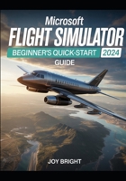 Microsoft Flight Simulator 2024 Beginner’s Quick-Start Guide: Easy Training, Aircraft Controls, Navigation Basics, and Instant Navigation 6548316762 Book Cover
