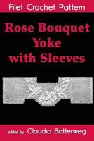 Rose Bouquet Yoke with Sleeves Filet Crochet Pattern: Complete Instructions and Chart 1537245074 Book Cover