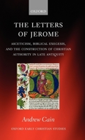 The Letters of Jerome: Asceticism, Biblical Exegesis, and the Construction of Christian Authority in Late Antiquity (Oxford Early Christian Studies) 0199563551 Book Cover