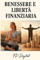 Benessere & Libertà Finanziaria: Il metodo pratico per ritrovare energia, equilibrio e costruire la tua indipendenza economica passo dopo passo B0FTGL7P1H Book Cover