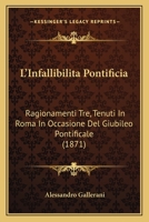 L'Infallibilita Pontificia: Ragionamenti Tre, Tenuti In Roma In Occasione Del Giubileo Pontificale (1871) 1165410753 Book Cover