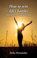 How to win life's battles: Healing the wounds of the past 1685746705 Book Cover