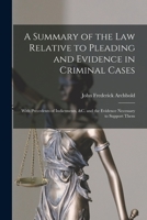 A Summary of the Law Relative to Pleading and Evidence in Criminal Cases: With Precedents of Indictments, &c. and the Evidence Necessary to Support Them 1016583249 Book Cover