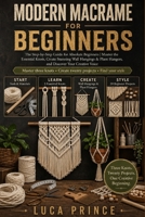 Modern Macrame for Beginners: The Step-by-Step Guide for Absolute Beginners | Master the Essential Knots, Create Stunning Wall Hangings & Plant Hangers, and Discover Your Creative Voice B0H4CG4BNP Book Cover