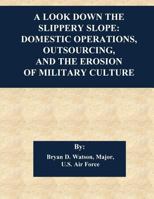 A Look Down the Slippery Slope: Domestic Operations, Outsourcing, and the Erosion of Military Culture 1543052819 Book Cover