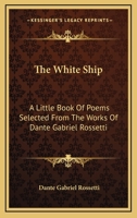 The White Ship. A Little Book of Poems Selected from the Works of Dante gabriel Rossetti 1241024235 Book Cover