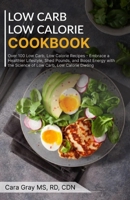 Low Carb Low Calorie Cookbook: Over 100 Low Carb, Low Calorie Recipes - Embrace a Healthier Lifestyle, Shed Pounds, and Boost Energy with the Science of Low Carb, Low Calorie Dieting B0CND3BY8J Book Cover