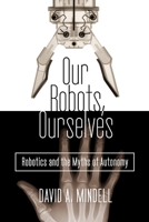 Our Robots, Ourselves: Robotics and the Myths of Autonomy 0525426973 Book Cover