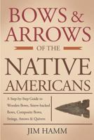 Bows and Arrows of the Native Americans: A Complete Step-By-Step Guide to Wooden Bows, Sinew-Backed Bows, Composite Bows, Strings, Arrows, and Quivers 1793997845 Book Cover