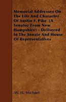 Memorial Addresses on the Life and Character of Austin F. Pike (a Senator from New Hampshire) - Delivered in the Senate and House of Representatives 144559305X Book Cover