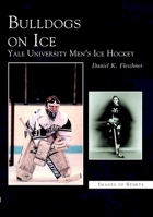 Bulldogs on Ice: Yale University Men's Ice Hockey 0738513288 Book Cover