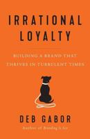 Irrational Loyalty: Building a Brand That Thrives in Turbulent Times 1544513623 Book Cover