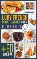 Luby French Door Toaster Oven Cookbook: +60 Foolproof Recipes for Quicker, Healthier and More Delicious Meals that Anyone can Cook. Bake, Toast and Broil. 1802323813 Book Cover