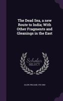 The Dead Sea, a New Route to India; with Other Fragments 1355718910 Book Cover