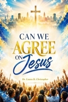 Can We Agree On Jesus B0H78NZMSP Book Cover