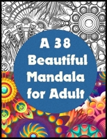 A 38 beautiful mandala for adult: An Adult Coloring Book Animals, Mandalas, Flowers with 38 Detailed Mandalas - Stress Relieving for Adults Relaxation B08BVY14L1 Book Cover