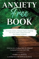 Anxiety-Free Book: Overcome Anxiety, Eliminate Negative Thinking, Fear, Worry, Panic & Depression: With This Ultimate Workbook: David A. Wallace MD, Dr. Edmund Gazipurg PsyD, & Aziz Duff PhD 1913710041 Book Cover