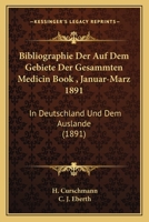 Bibliographie Der Auf Dem Gebiete Der Gesammten Medicin Book , Januar-Marz 1891: In Deutschland Und Dem Auslande (1891) 1168117623 Book Cover